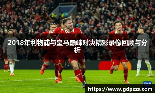 2018年利物浦与皇马巅峰对决精彩录像回顾与分析