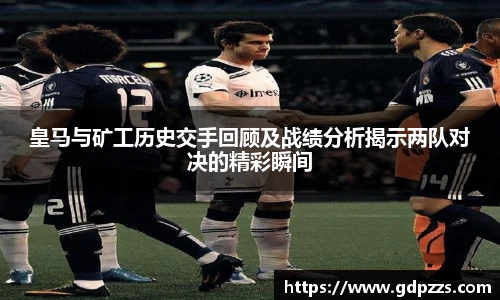 皇马与矿工历史交手回顾及战绩分析揭示两队对决的精彩瞬间