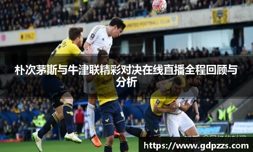 朴次茅斯与牛津联精彩对决在线直播全程回顾与分析