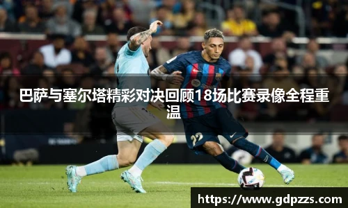 巴萨与塞尔塔精彩对决回顾18场比赛录像全程重温