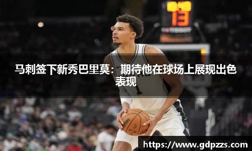 马刺签下新秀巴里莫：期待他在球场上展现出色表现