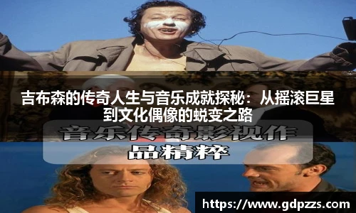 吉布森的传奇人生与音乐成就探秘：从摇滚巨星到文化偶像的蜕变之路