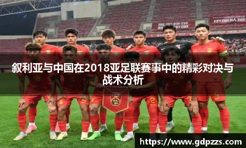 叙利亚与中国在2018亚足联赛事中的精彩对决与战术分析