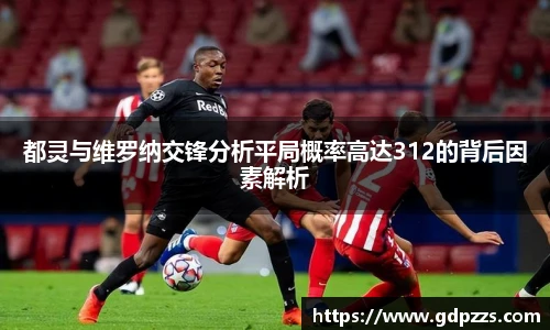 都灵与维罗纳交锋分析平局概率高达312的背后因素解析