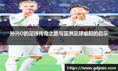 孙兴O的足球传奇之路与亚洲足球崛起的启示