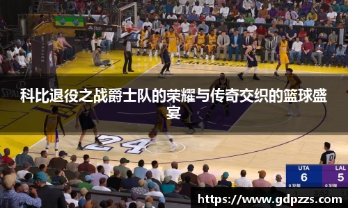 科比退役之战爵士队的荣耀与传奇交织的篮球盛宴