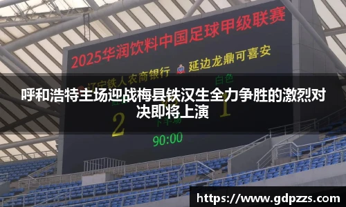 呼和浩特主场迎战梅县铁汉生全力争胜的激烈对决即将上演